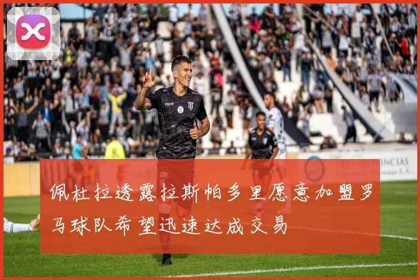 佩杜拉透露拉斯帕多里愿意加盟罗马球队希望迅速达成交易