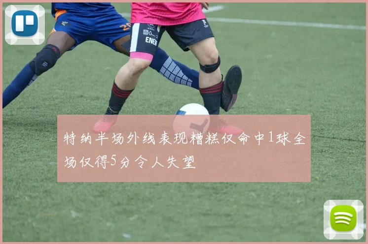 特纳半场外线表现糟糕仅命中1球全场仅得5分令人失望