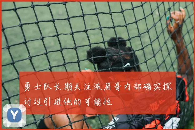 勇士队长期关注浓眉哥内部确实探讨过引进他的可能性