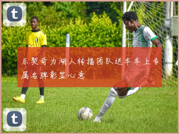东契奇为湖人转播团队送车车上专属名牌彰显心意