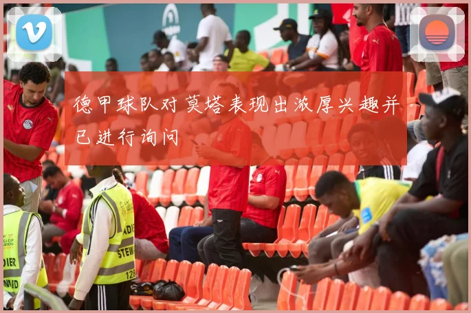 德甲球队对莫塔表现出浓厚兴趣并已进行询问