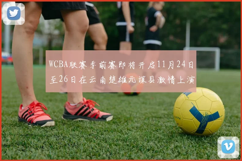 WCBA联赛季前赛即将开启11月24日至26日在云南楚雄元谋县激情上演