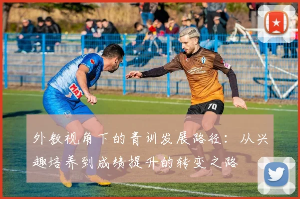 外教视角下的青训发展路径：从兴趣培养到成绩提升的转变之路
