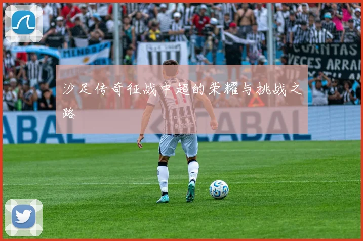 沙足传奇征战中超的荣耀与挑战之路