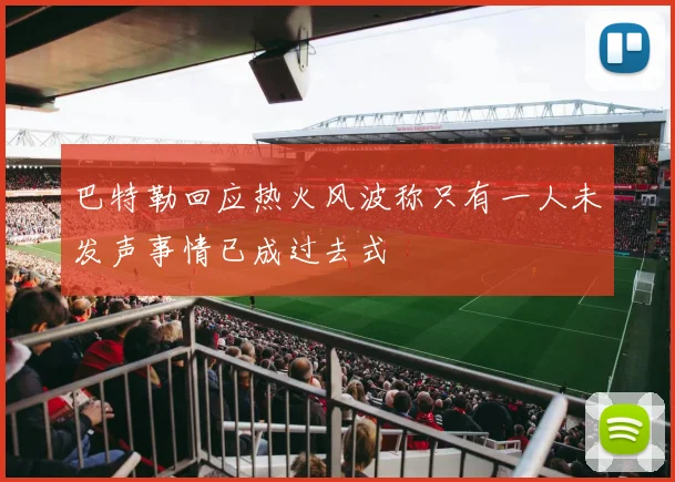 巴特勒回应热火风波称只有一人未发声事情已成过去式