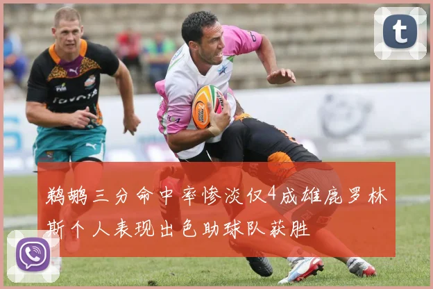 鹈鹕三分命中率惨淡仅4成雄鹿罗林斯个人表现出色助球队获胜
