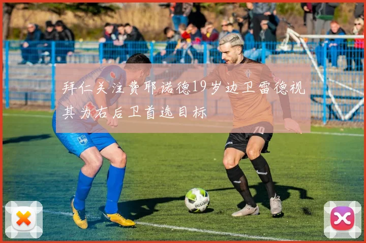 拜仁关注费耶诺德19岁边卫雷德视其为右后卫首选目标