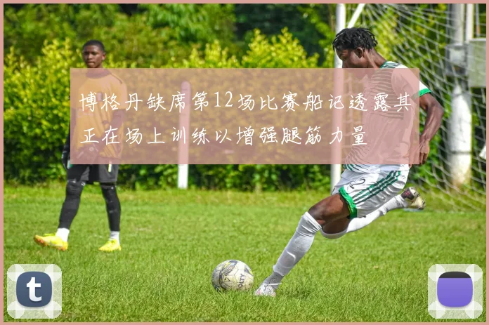 博格丹缺席第12场比赛船记透露其正在场上训练以增强腿筋力量