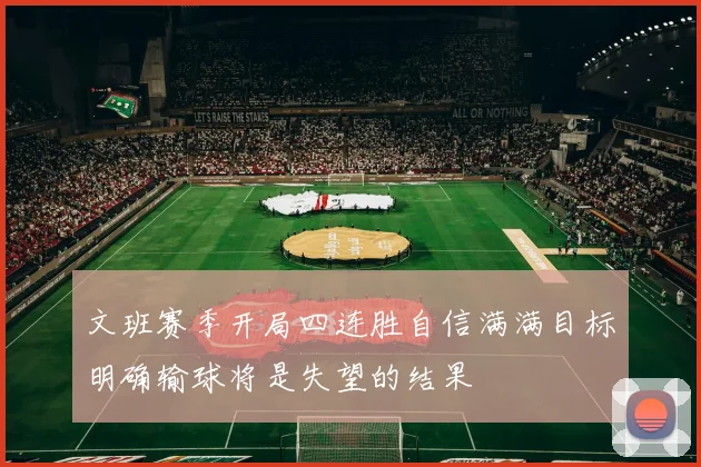 文班赛季开局四连胜自信满满目标明确输球将是失望的结果