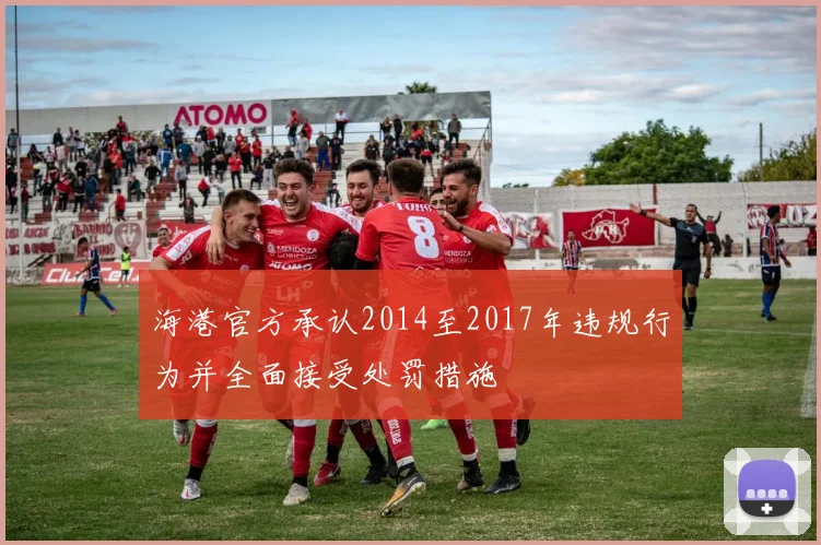 海港官方承认2014至2017年违规行为并全面接受处罚措施