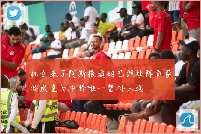 机会来了阿斯报道姆巴佩缺阵贡萨洛成皇马中锋唯一替补人选