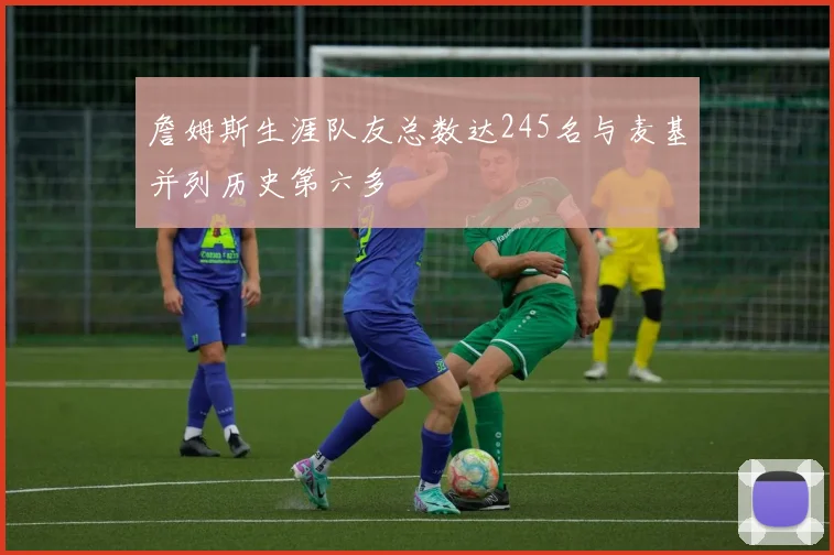 詹姆斯生涯队友总数达245名与麦基并列历史第六多
