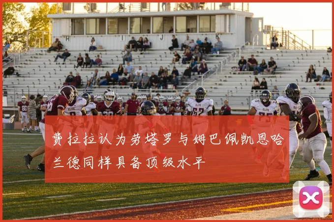 费拉拉认为劳塔罗与姆巴佩凯恩哈兰德同样具备顶级水平