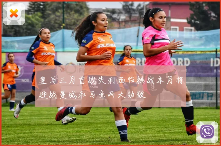 皇马三月首战失利面临挑战本月将迎战曼城和马竞两大劲敌