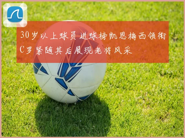 30岁以上球员进球榜凯恩梅西领衔C罗紧随其后展现老将风采