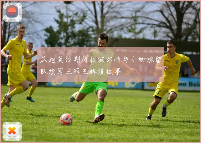 瓜迪奥拉期待拉波尔特与小蜘蛛留队续写三冠王辉煌故事