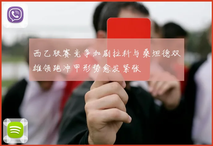 西乙联赛竞争加剧拉科与桑坦德双雄领跑冲甲形势愈发紧张