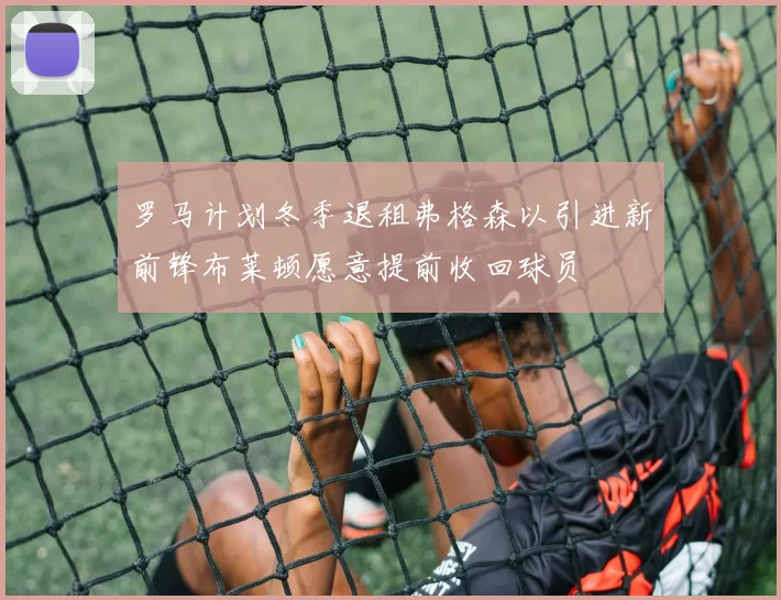 罗马计划冬季退租弗格森以引进新前锋布莱顿愿意提前收回球员